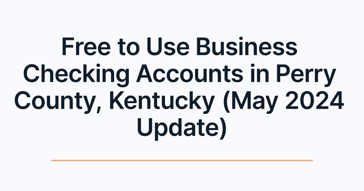 Free to Use Business Checking Accounts in Perry County, Kentucky (May 2024 Update)